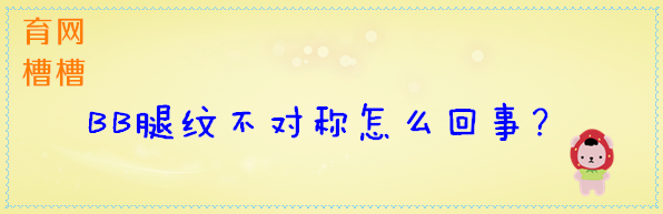 小bb腿纹不对称,腿横纹不对称就是有问题吗