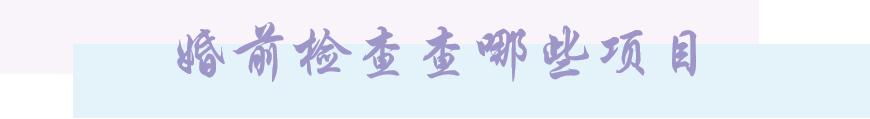 如果你有结婚的打算,领证婚检检查哪些项目