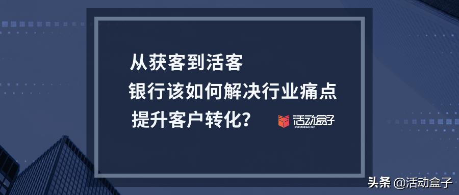 银行获客转化为活客的痛点,银行如何获客企业客户