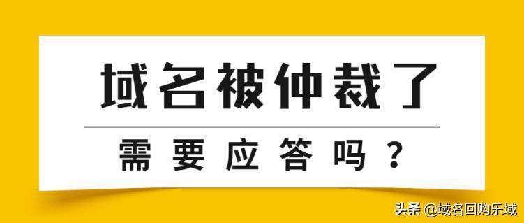 域名百科|域名被莫名其妙仲裁了，需要应答吗？