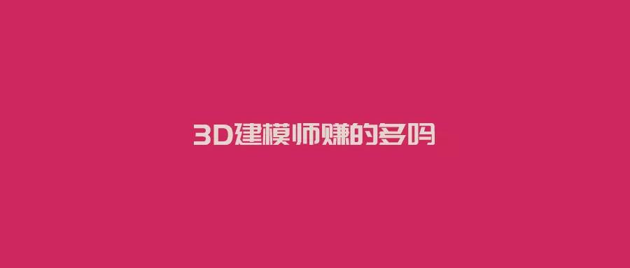 3d建模师一个月的真实收入,服装3d建模师有前途吗