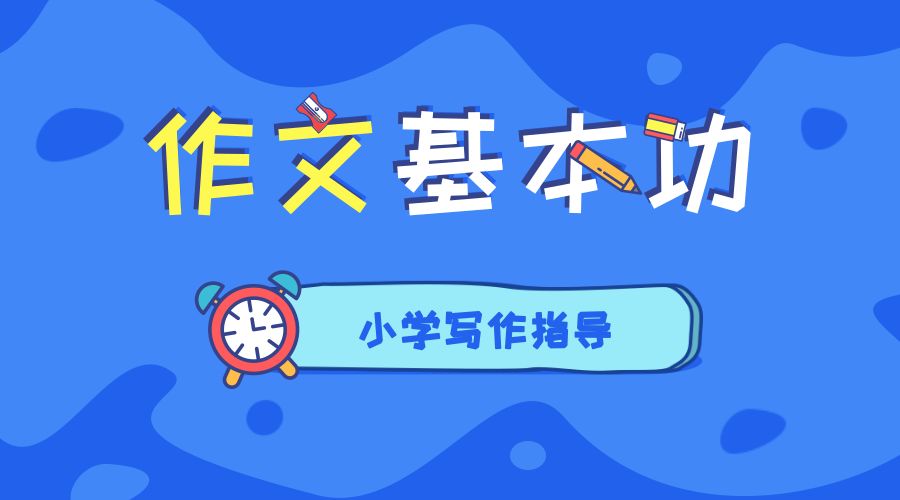 小学生作文写作技巧与讲解,小学生作文入门基础知识讲解