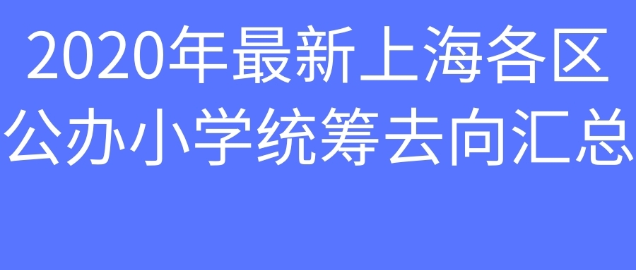 上海小学统筹一般分到哪里,2021上海小学统筹方向