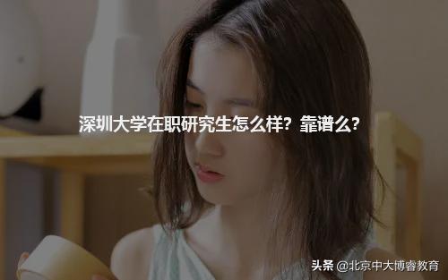 北京中大博睿：深圳大学在职研究生怎么样？靠谱么？