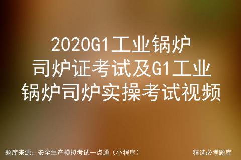2020G1工业锅炉司炉证考试及G1工业锅炉司炉实操考试视频