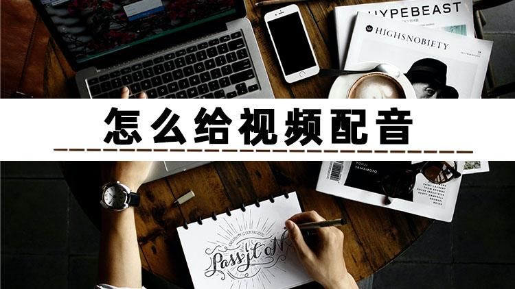 配音神器怎么给视频配音,不知道怎样为视频配音