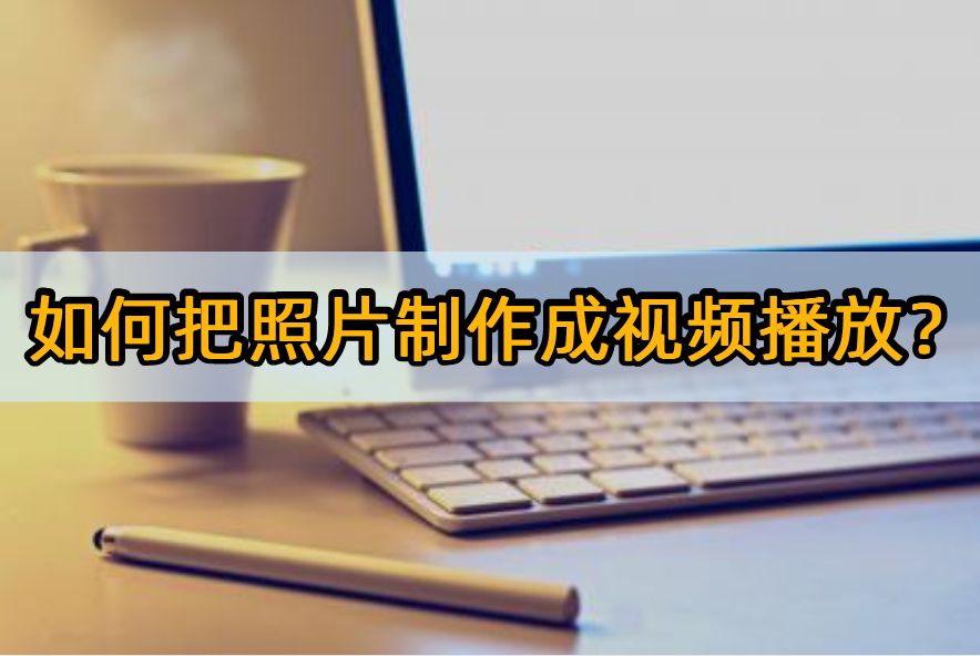 如何把照片制作成视频*放播**？这些软件必须试试