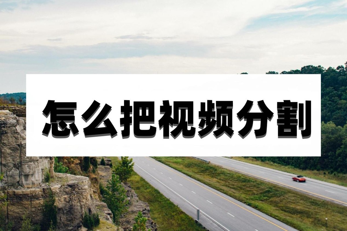 怎样把视频分割好几段,视频分割怎样分割中间段