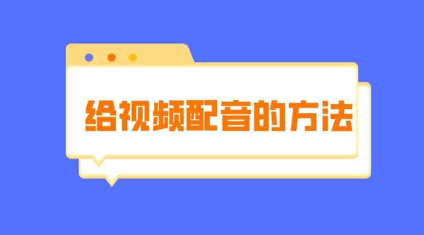 自己录的视频怎么配音？试试这几款好用的配音软件