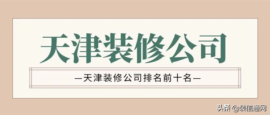 天津武清装修公司哪家靠谱,2022天津装修公司排名前十名