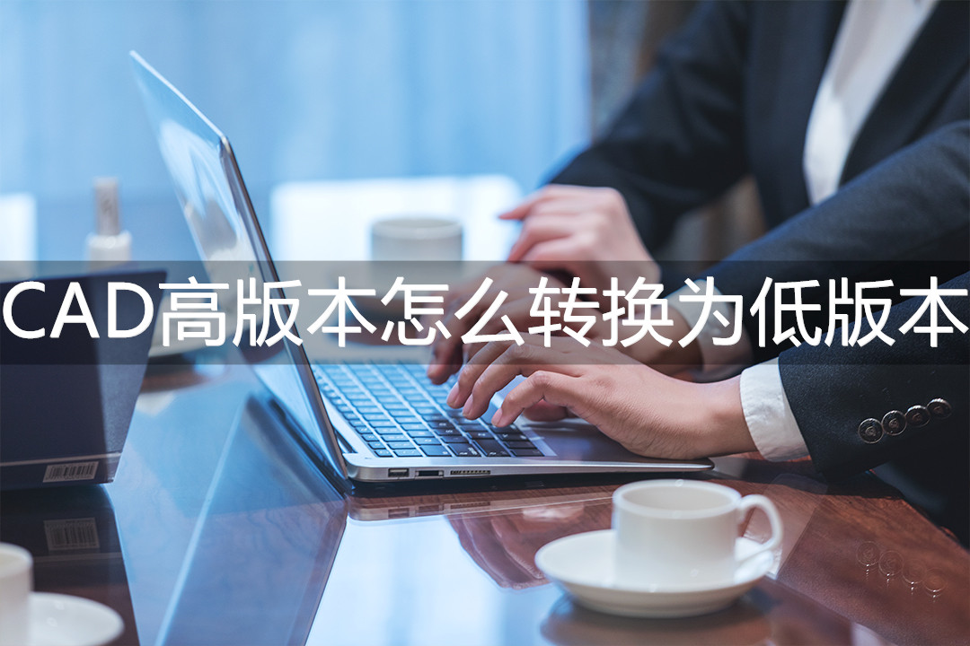 cad版本过高打不开怎么办,cad版本过高手机怎么转换低版本