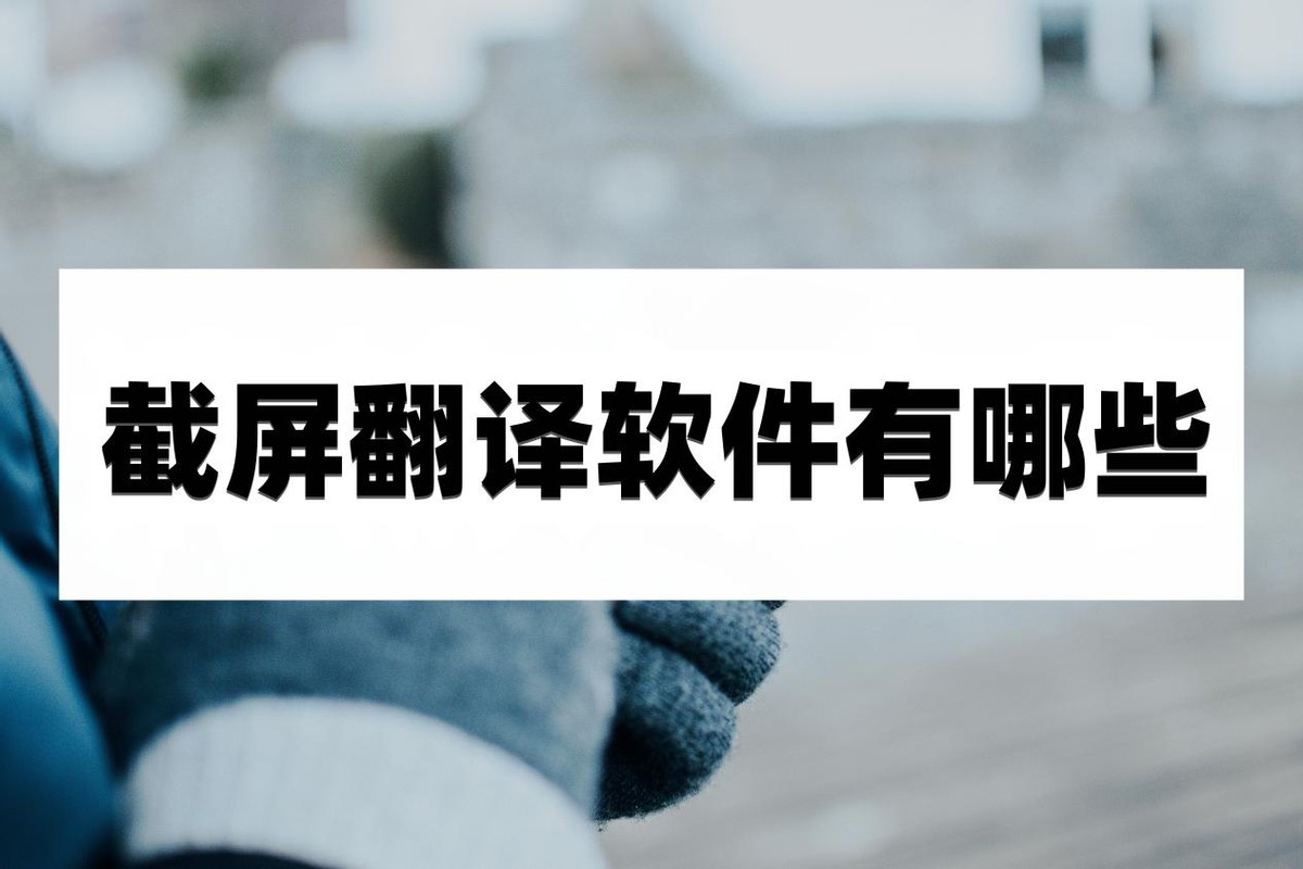 实时截屏翻译软件,截图翻译软件哪个最好