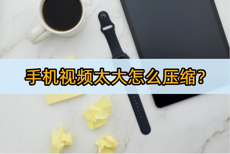 手机视频太大怎么压缩？5款绝佳的视频剪辑软件推荐！