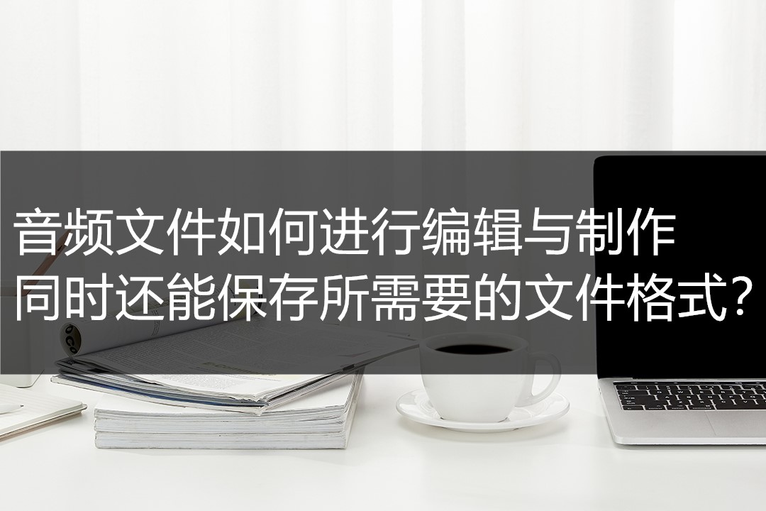 如何更改音频文件格式,音频文件如何制作