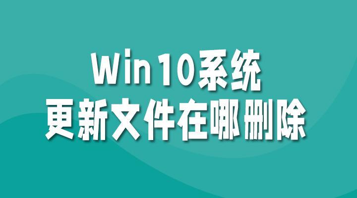 win10的系统更新文件在哪里删除,win10系统更新文件删了怎么还有