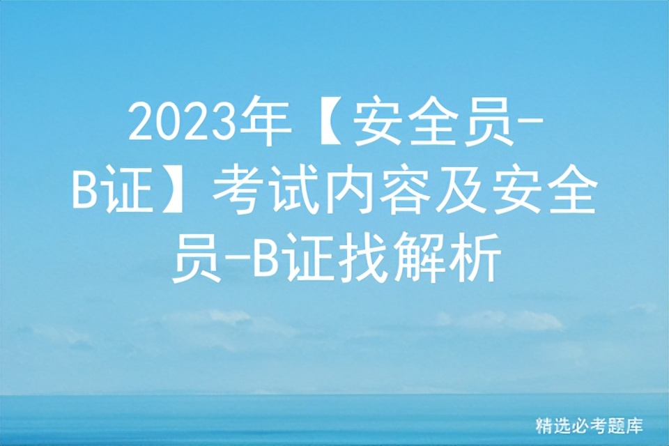 2022安全员b证考试题库及答案,2023年安全员b证考试题库