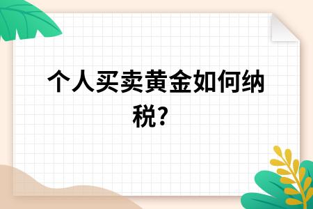 个人买卖黄金需要什么手续,个人销售黄金怎么征税