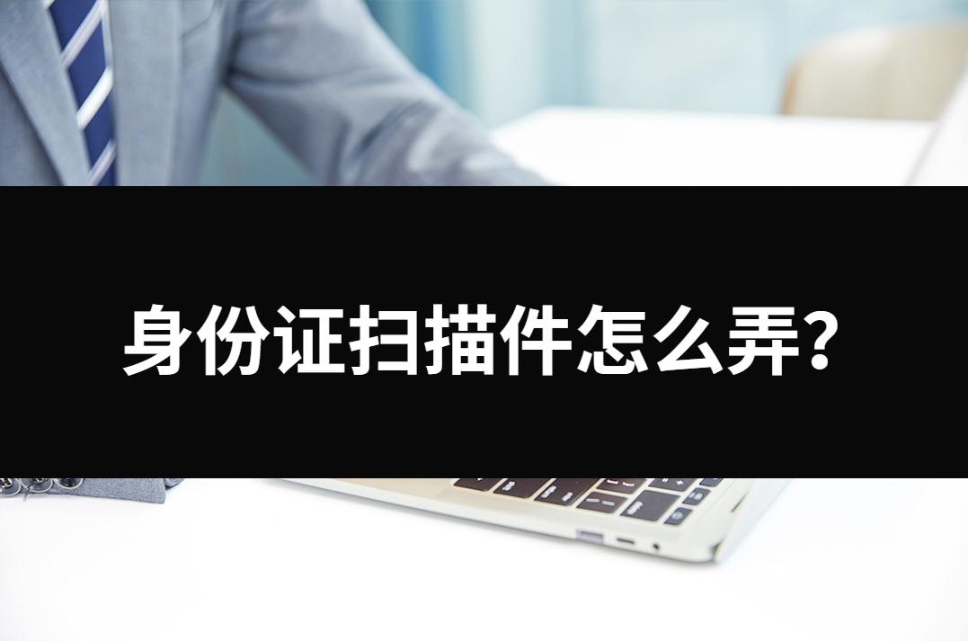 toshiba怎么扫描身份证正反面图片,身份证扫描件怎么用电脑弄