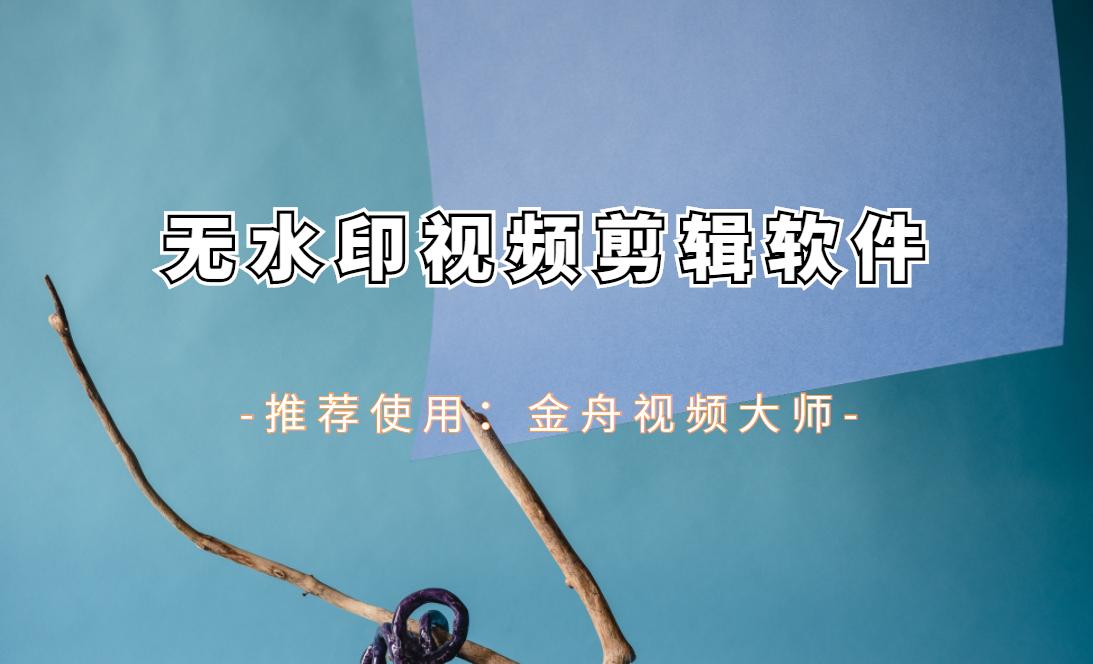 有没有无水印的手机视频剪辑软件,短视频剪辑软件如何制作教程图